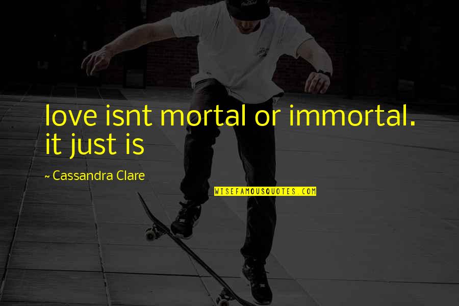 Inspiring Ptv Quotes By Cassandra Clare: love isnt mortal or immortal. it just is Inspiring Ptv Quotes By Cassandra Clare: love isnt mortal or immortal. it just is