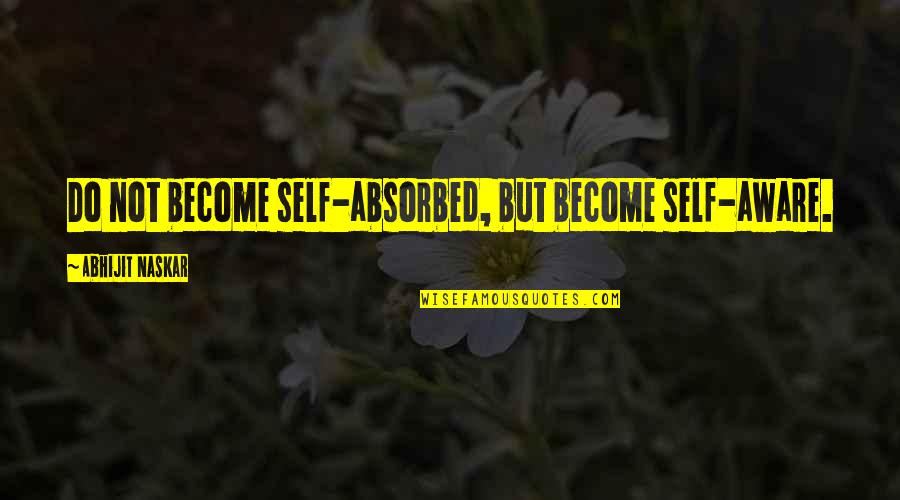 Inspiring Quote Quotes By Abhijit Naskar: Do not become self-absorbed, but become self-aware.