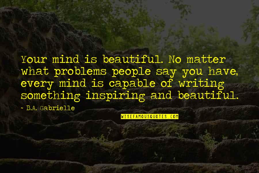 Inspiring Quote Quotes By B.A. Gabrielle: Your mind is beautiful. No matter what problems