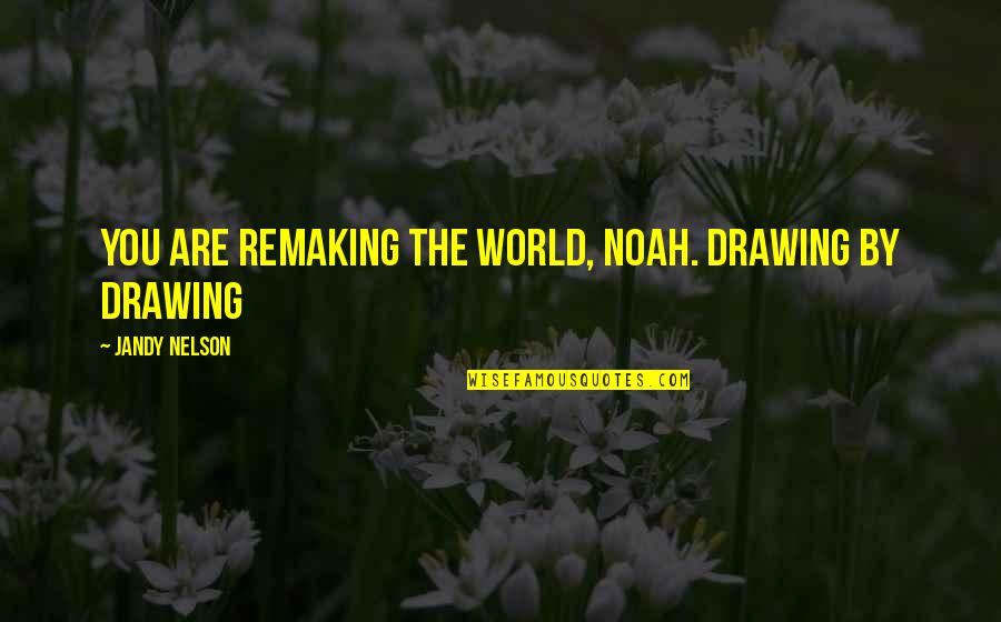 Inspiring Quotes Quotes By Jandy Nelson: You are remaking the world, Noah. Drawing by
