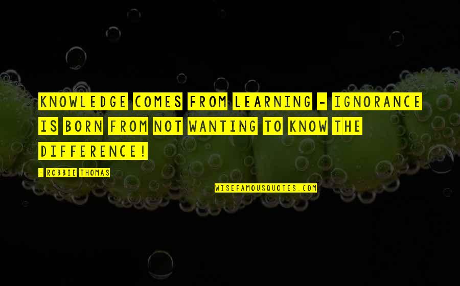 Inspiring Quotes Quotes By Robbie Thomas: Knowledge comes from learning - Ignorance is born