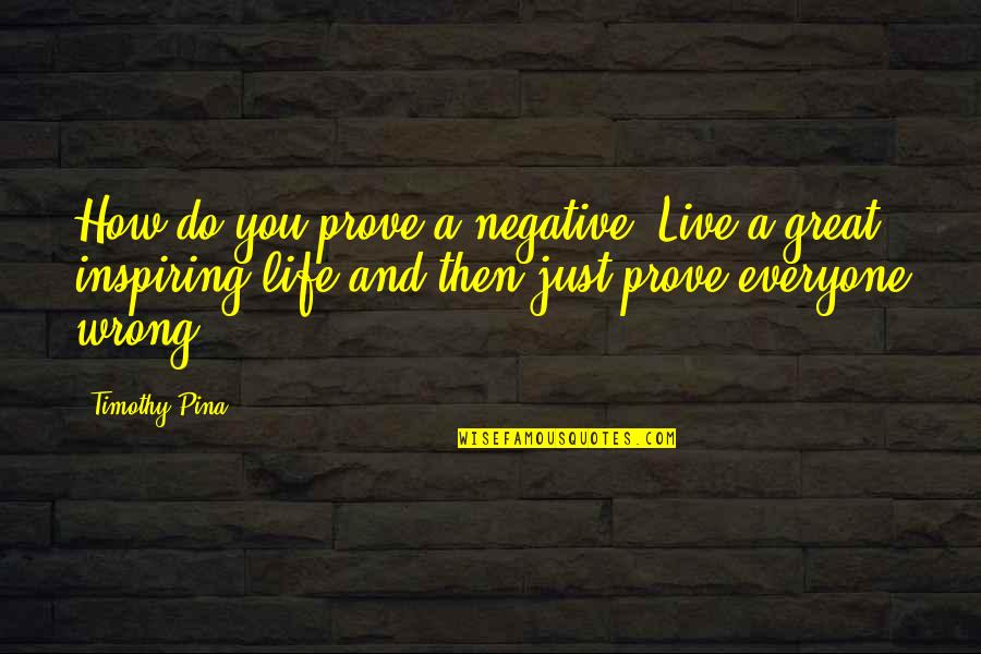 Inspiring Quotes Quotes By Timothy Pina: How do you prove a negative? Live a