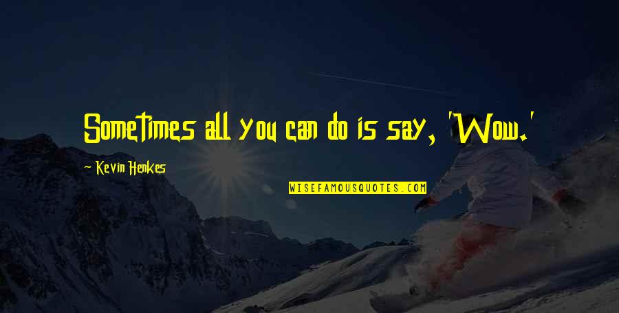 Inspiring Sad Quotes By Kevin Henkes: Sometimes all you can do is say, 'Wow.' Inspiring Sad Quotes By Kevin Henkes: Sometimes all you can do is say, 'Wow.'