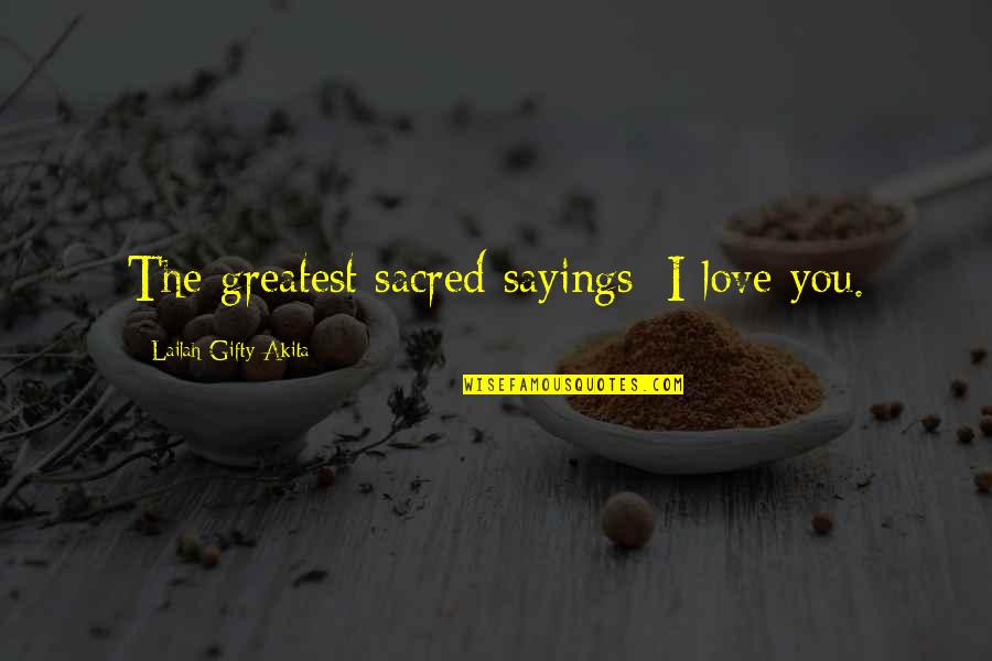 Inspiring Sayings Quotes By Lailah Gifty Akita: The greatest sacred sayings; I love you. Inspiring Sayings Quotes By Lailah Gifty Akita: The greatest sacred sayings; I love you.