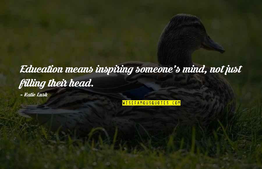 Inspiring Someone Quotes By Katie Lusk: Education means inspiring someone's mind, not just filling