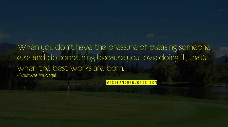 Inspiring Someone Quotes By Vishwas Mudagal: When you don't have the pressure of pleasing