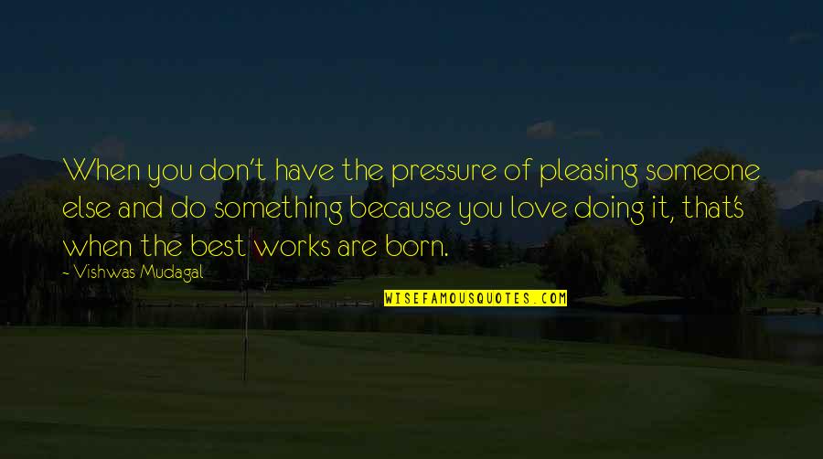 Inspiring Someone You Love Quotes By Vishwas Mudagal: When you don't have the pressure of pleasing