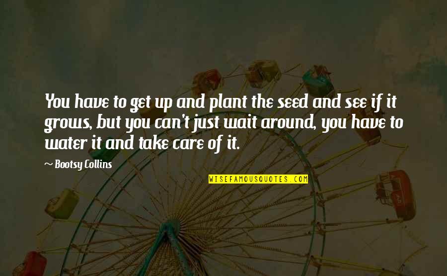 Inspiring Speaking Quotes By Bootsy Collins: You have to get up and plant the