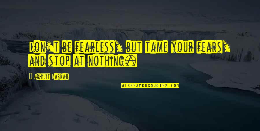 Inspiring Success Quotes By Abhijit Naskar: Don't be fearless, but tame your fears, and