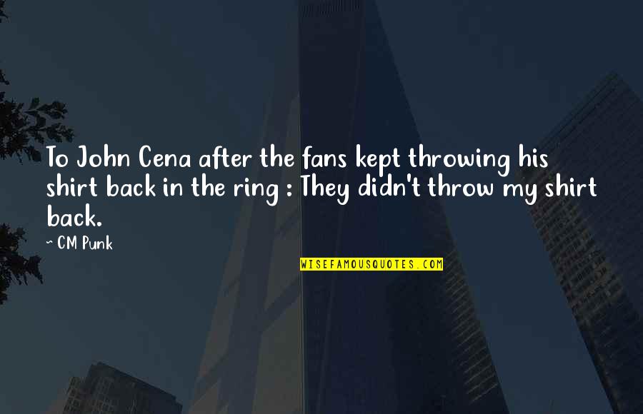 Inspiring T Shirts Quotes By CM Punk: To John Cena after the fans kept throwing Inspiring T Shirts Quotes By CM Punk: To John Cena after the fans kept throwing