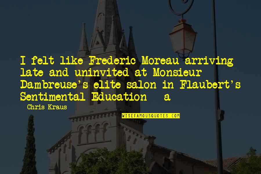 Inspiring Teacher Quote Quotes By Chris Kraus: I felt like Frederic Moreau arriving late and