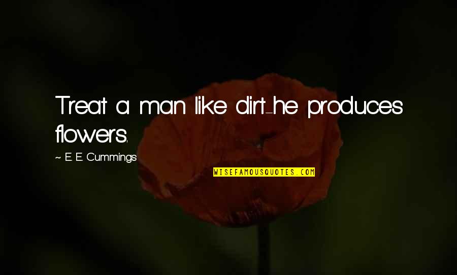 Inspiring Teacher Quote Quotes By E. E. Cummings: Treat a man like dirt-he produces flowers.