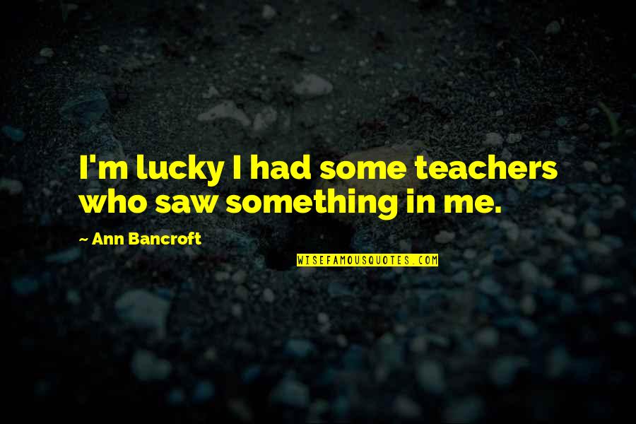 Inspiring Theatre Quotes By Ann Bancroft: I'm lucky I had some teachers who saw Inspiring Theatre Quotes By Ann Bancroft: I'm lucky I had some teachers who saw