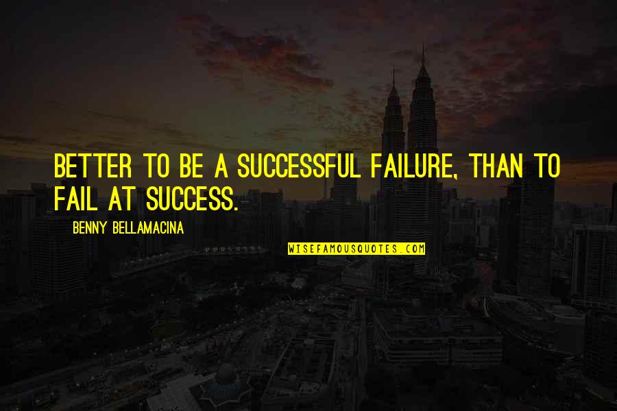 Inspiring True Leader Quotes By Benny Bellamacina: Better to be a successful failure, than to Inspiring True Leader Quotes By Benny Bellamacina: Better to be a successful failure, than to