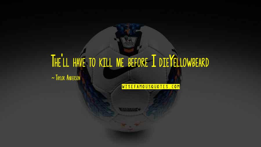 Inspiring Wishing Quotes By Taylor Anderson: The'll have to kill me before I dieYellowbeard