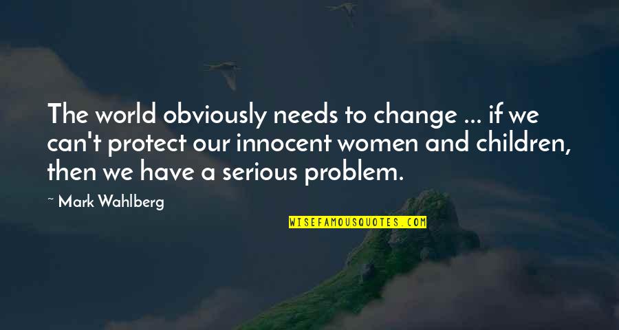 Inspiring Women Quotes By Mark Wahlberg: The world obviously needs to change ... if
