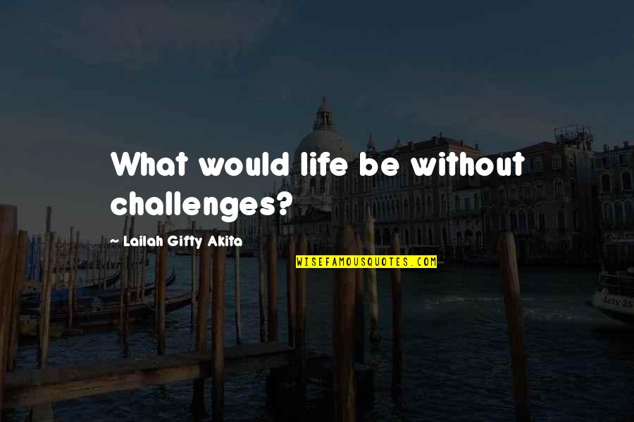 Inspiring Words Quotes By Lailah Gifty Akita: What would life be without challenges?