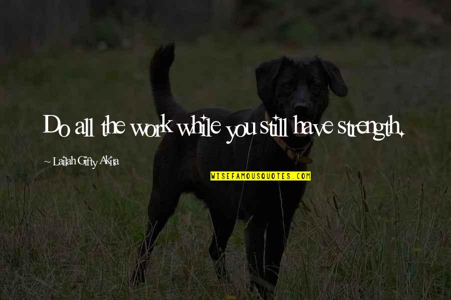 Inspiring Writer Quotes By Lailah Gifty Akita: Do all the work while you still have Inspiring Writer Quotes By Lailah Gifty Akita: Do all the work while you still have