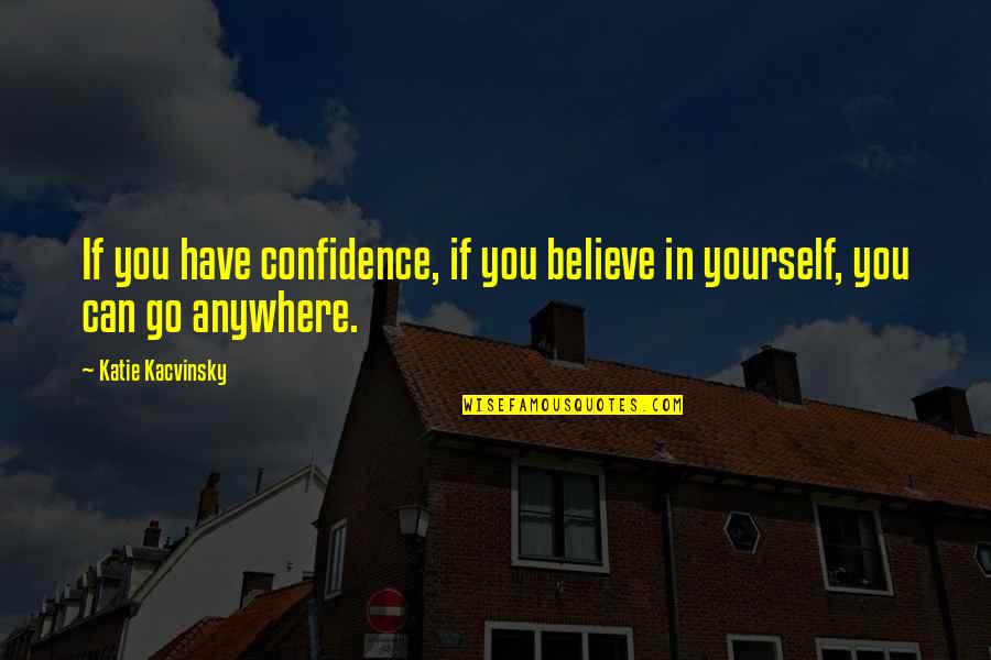 Inspiring Yourself Quotes By Katie Kacvinsky: If you have confidence, if you believe in