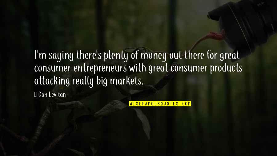 Inspiron Quotes By Dan Levitan: I'm saying there's plenty of money out there Inspiron Quotes By Dan Levitan: I'm saying there's plenty of money out there