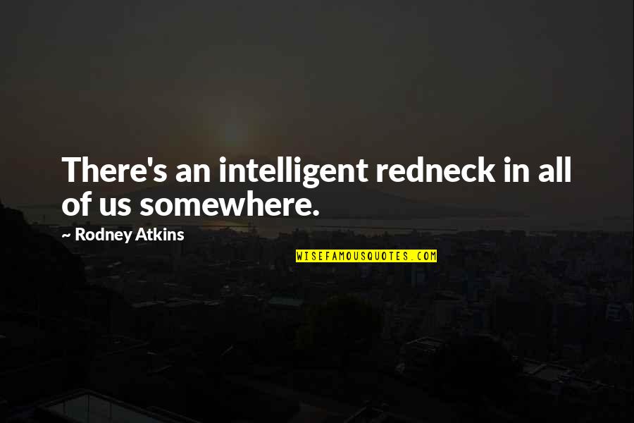 Inspiron Quotes By Rodney Atkins: There's an intelligent redneck in all of us Inspiron Quotes By Rodney Atkins: There's an intelligent redneck in all of us