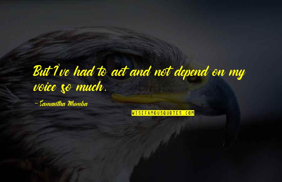 Inspiron Quotes By Samantha Mumba: But I've had to act and not depend Inspiron Quotes By Samantha Mumba: But I've had to act and not depend