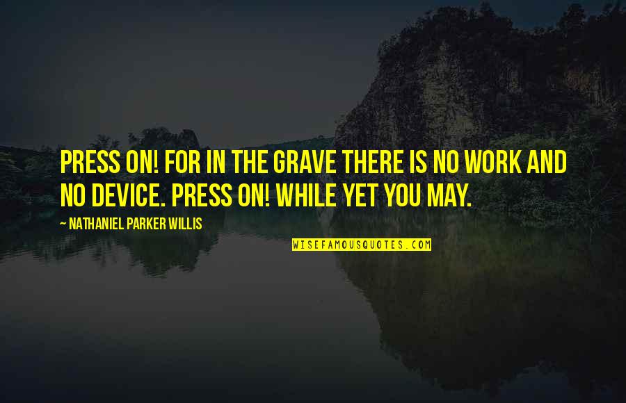 Inspirtaion Quotes By Nathaniel Parker Willis: Press on! for in the grave there is