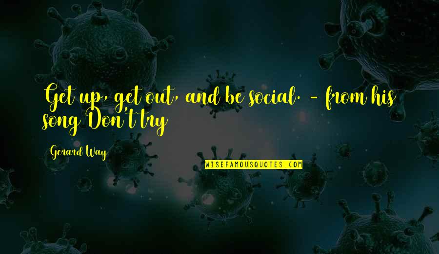 Inspirtational Quotes By Gerard Way: Get up, get out, and be social. -