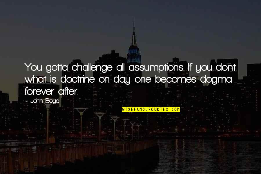 Inspirtational Quotes By John Boyd: You gotta challenge all assumptions. If you don't,