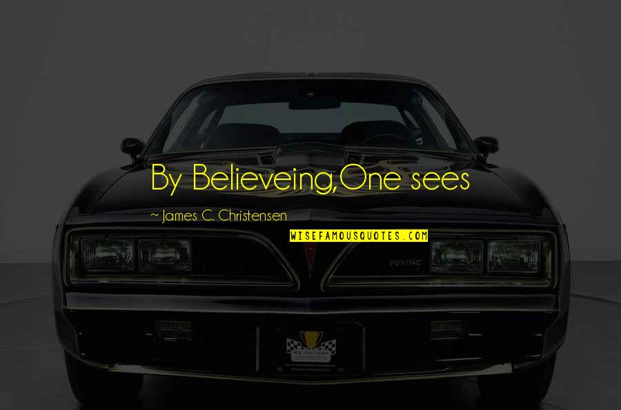 Inspirtional Quotes By James C. Christensen: By Believeing,One sees