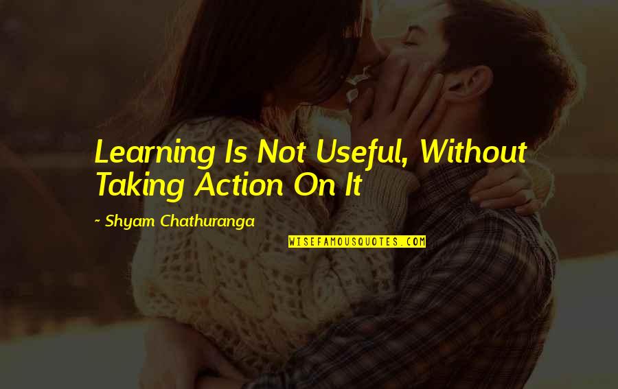 Inspirtional Quotes By Shyam Chathuranga: Learning Is Not Useful, Without Taking Action On