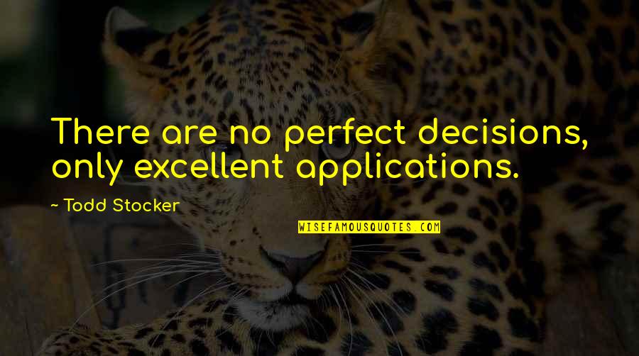 Insporational Quotes By Todd Stocker: There are no perfect decisions, only excellent applications.