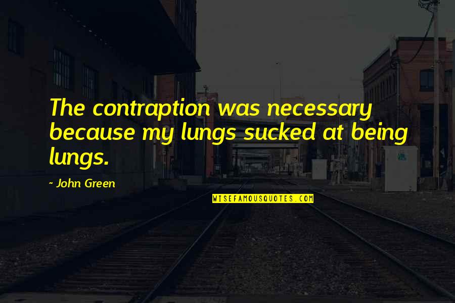 Inspria Quotes By John Green: The contraption was necessary because my lungs sucked