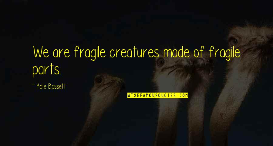 Inspria Quotes By Kate Bassett: We are fragile creatures made of fragile parts. Inspria Quotes By Kate Bassett: We are fragile creatures made of fragile parts.