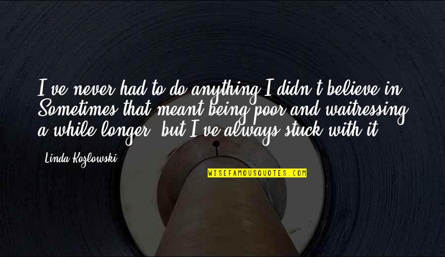 Inspria Quotes By Linda Kozlowski: I've never had to do anything I didn't