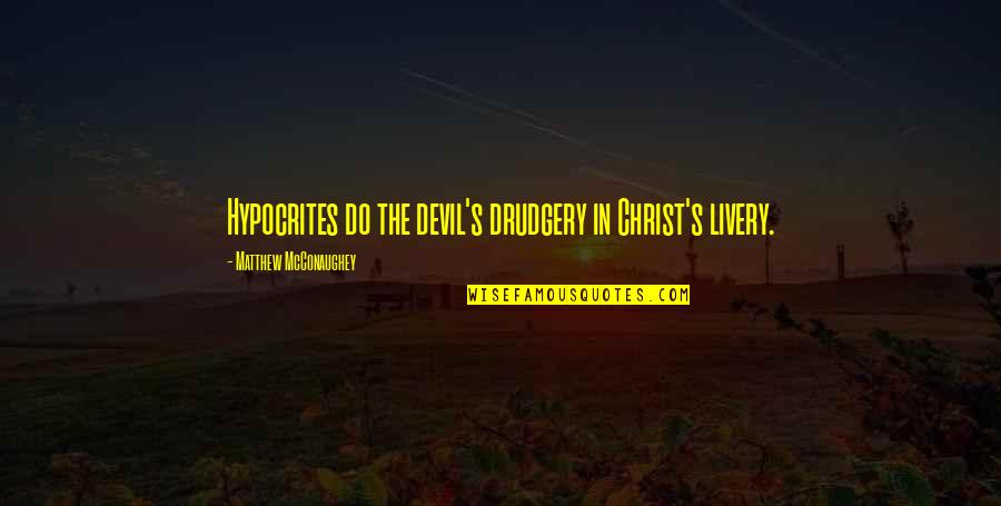 Inspria Quotes By Matthew McConaughey: Hypocrites do the devil's drudgery in Christ's livery.