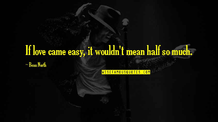 Inspriational Quotes By Beau North: If love came easy, it wouldn't mean half Inspriational Quotes By Beau North: If love came easy, it wouldn't mean half