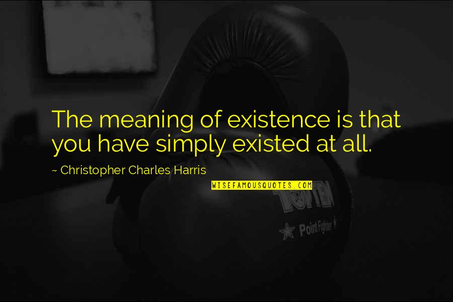 Inspriational Quotes By Christopher Charles Harris: The meaning of existence is that you have