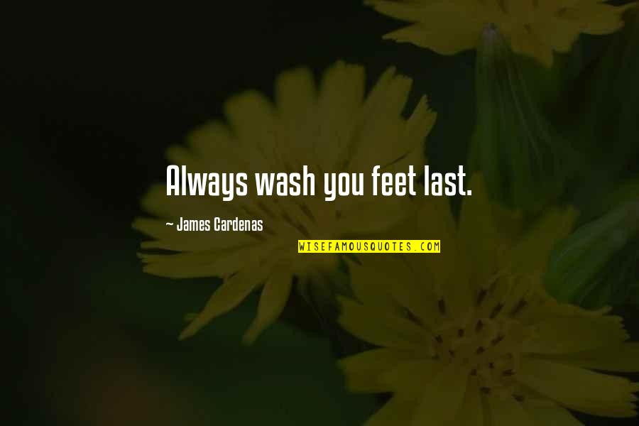 Inspriational Quotes By James Cardenas: Always wash you feet last. Inspriational Quotes By James Cardenas: Always wash you feet last.