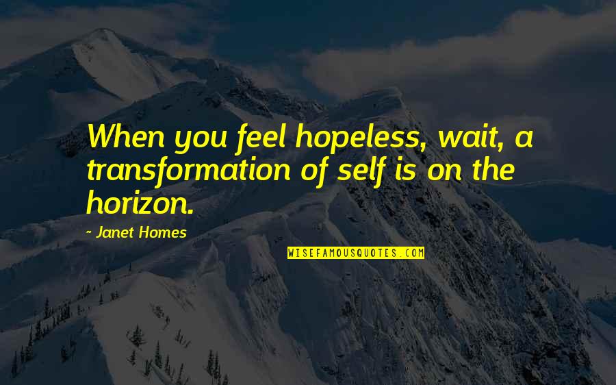 Inspriational Quotes By Janet Homes: When you feel hopeless, wait, a transformation of