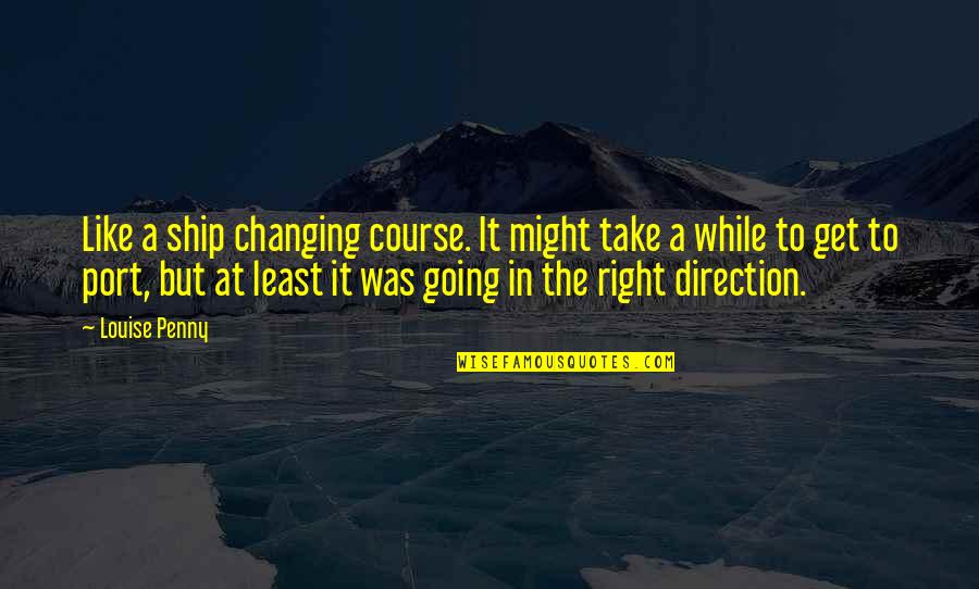 Inspriational Quotes By Louise Penny: Like a ship changing course. It might take