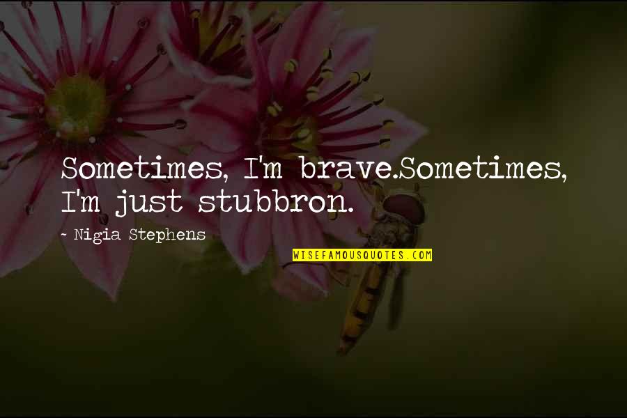 Inspriational Quotes By Nigia Stephens: Sometimes, I'm brave.Sometimes, I'm just stubbron.