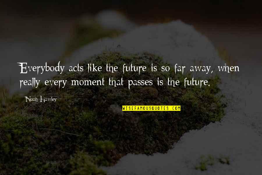 Inspriational Quotes By Noah Hawley: Everybody acts like the future is so far Inspriational Quotes By Noah Hawley: Everybody acts like the future is so far