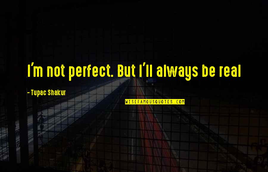 Inspriational Quotes By Tupac Shakur: I'm not perfect. But I'll always be real