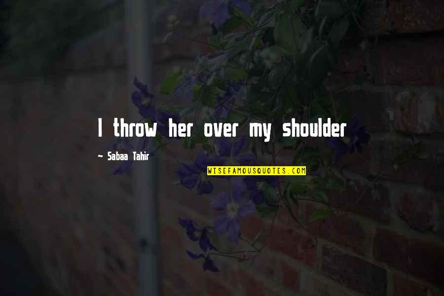 Inspring Quotes By Sabaa Tahir: I throw her over my shoulder Inspring Quotes By Sabaa Tahir: I throw her over my shoulder