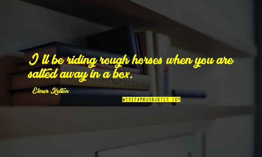 Insprirational Quotes By Elmer Kelton: I'll be riding rough horses when you are