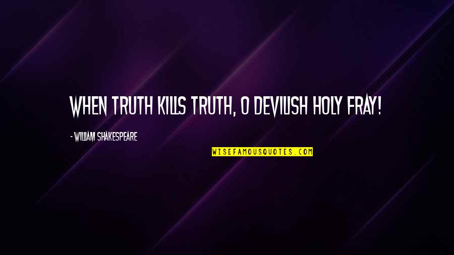 Insprirational Quotes By William Shakespeare: When truth kills truth, O devilish holy fray! Insprirational Quotes By William Shakespeare: When truth kills truth, O devilish holy fray!