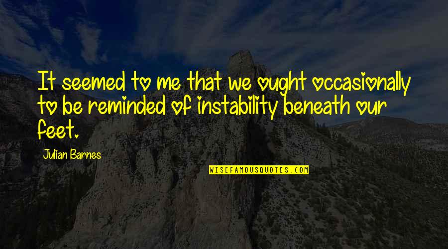 Instability Quotes By Julian Barnes: It seemed to me that we ought occasionally