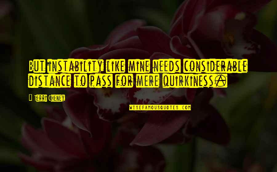 Instability Quotes By Terri Cheney: But instability like mine needs considerable distance to