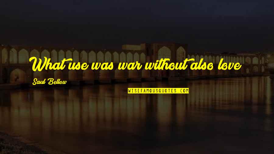 Instagram Badass Quotes By Saul Bellow: What use was war without also love? Instagram Badass Quotes By Saul Bellow: What use was war without also love?